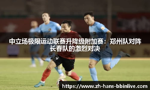 中立场极限运动联赛升降级附加赛：郑州队对阵长春队的激烈对决
