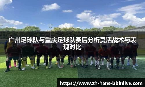 广州足球队与重庆足球队赛后分析灵活战术与表现对比