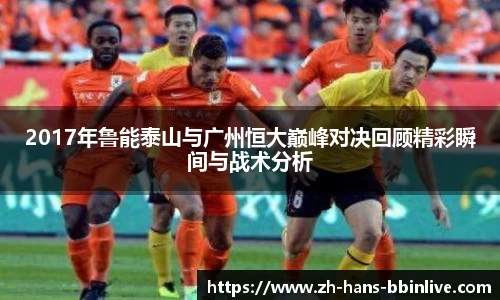 2017年鲁能泰山与广州恒大巅峰对决回顾精彩瞬间与战术分析
